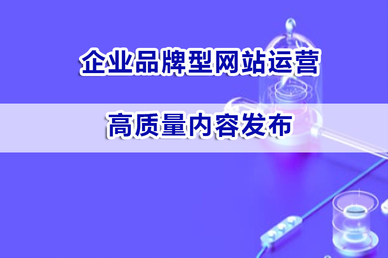 企业品牌型网站运营，提供高网站质量内容的重要性浅谈