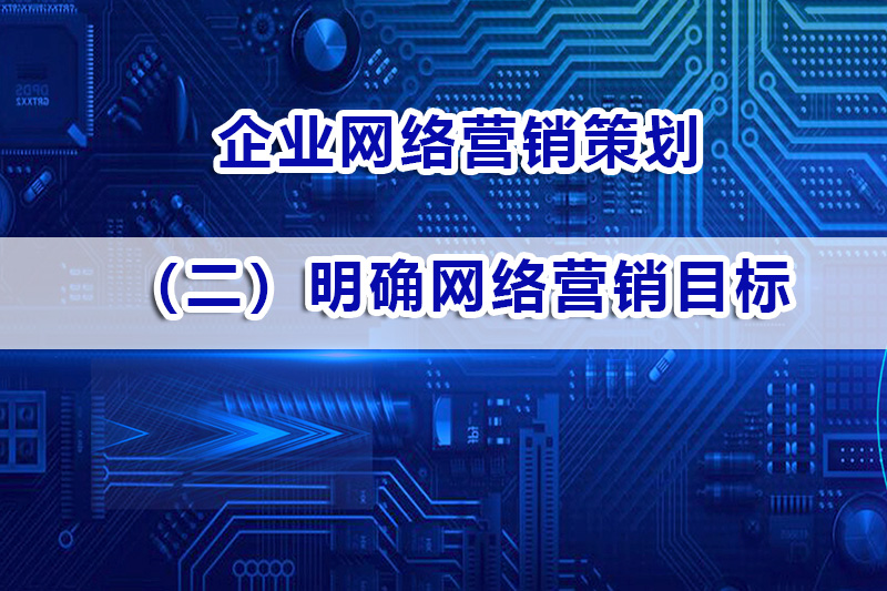 企业营销策划第二步：明确网络营销目标；