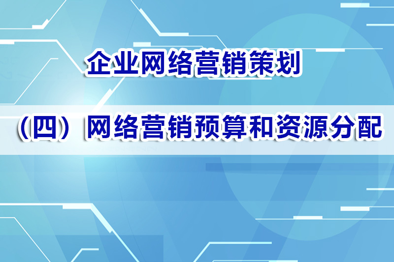 企业营销策划第四步：网络营销预算和资源分配