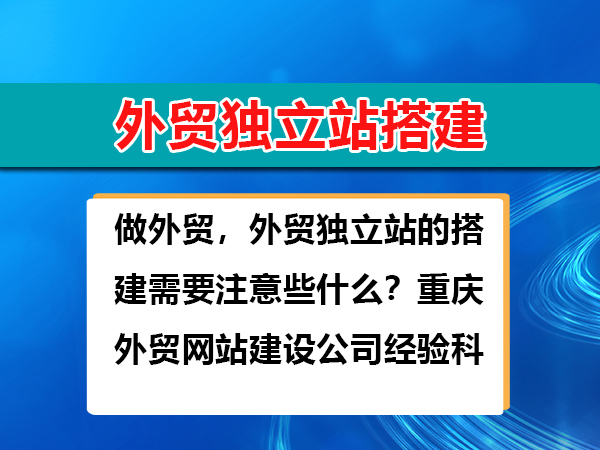 做外贸，外贸独立站的搭建需要注意些什么？重庆外贸网站建设公司经验科普