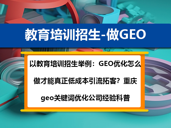 以教育培训招生举例:GEO优化怎么做才能真正低成本引流拓客?重庆geo关键词优化公司经验科普 以教育培训招生举例:GEO优化怎么做才能真正低成本引流拓客?重庆geo关键词优化公司经验科普