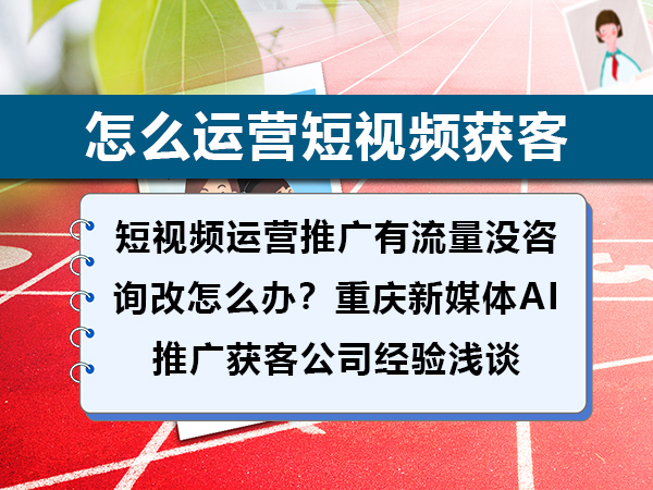 短视频运营推广有流量没咨询该怎么办?重庆新媒体AI推广获客公司经验浅谈 短视频运营推广有流量没咨询该怎么办?重庆新媒体AI推广获客公司经验浅谈