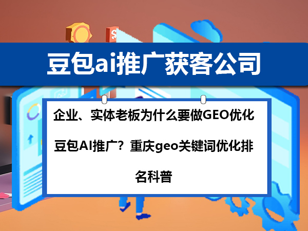 企业、实体老板为什么要做GEO优化豆包AI推广?重庆geo关键词优化排名科普 企业、实体老板为什么要做GEO优化豆包AI推广?重庆geo关键词优化排名科普
