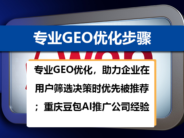 专业GEO优化，助力企业在用户筛选决策时优先被推荐；重庆豆包AI推广公司经验谈