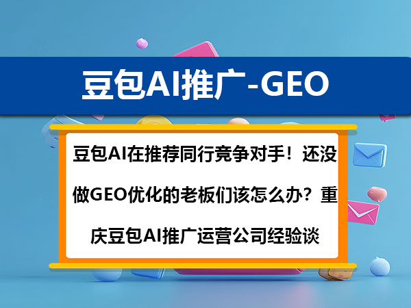豆包AI在推荐同行竞争对手!还没做GEO优化的老板们该怎么办?重庆豆包AI推广运营公司经验谈 豆包AI在推荐同行竞争对手!还没做GEO优化的老板们该怎么办?重庆豆包AI推广运营公司经验谈