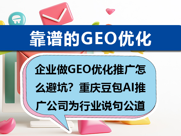 企业做GEO优化推广怎么避坑？重庆豆包AI推广公司为行业说句公道话
