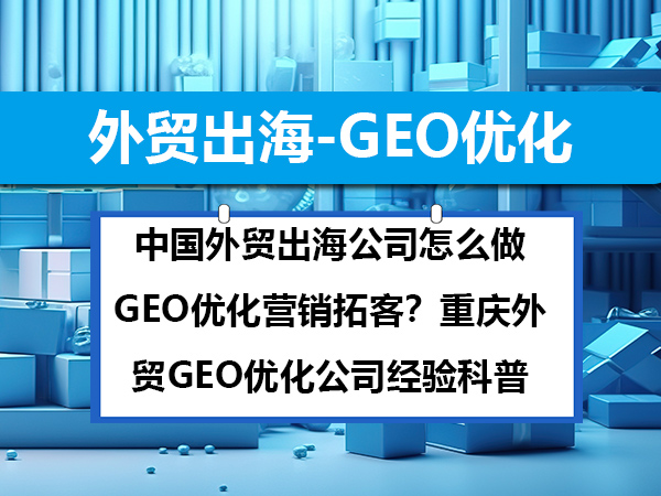 中国外贸出海公司怎么做GEO优化营销拓客?重庆外贸GEO优化公司经验科普 中国外贸出海公司怎么做GEO优化营销拓客?重庆外贸GEO优化公司经验科普