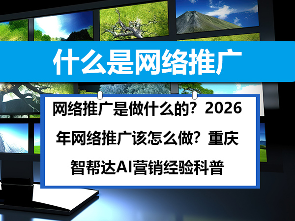 网络推广是做什么的?2026年网络推广该怎么做?重庆智帮达AI营销经验科普 网络推广是做什么的?2026年网络推广该怎么做?重庆智帮达AI营销经验科普