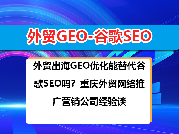 外贸出海GEO优化能替代谷歌SEO吗?重庆外贸网络推广营销公司经验谈 外贸出海GEO优化能替代谷歌SEO吗?重庆外贸网络推广营销公司经验谈