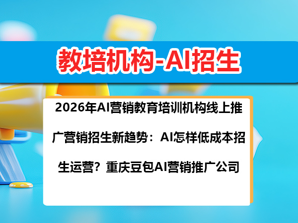 2026年AI营销教育培训机构线上推广营销招生新趋势:AI怎样低成本招生运营?重庆豆包AI营销推广公司 2026年AI营销教育培训机构线上推广营销招生新趋势:AI怎样低成本招生运营?重庆豆包AI营销推广公司