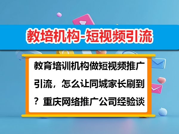 教育培训机构做短视频推广引流,怎么让同城家长刷到?重庆网络推广公司经验谈 教育培训机构做短视频推广引流,怎么让同城家长刷到?重庆网络推广公司经验谈