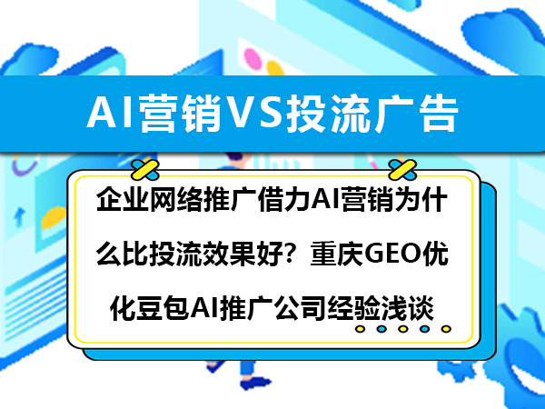 企业网络推广借力AI营销为什么比投流效果好？重庆GEO优化豆包AI推广公司经验浅谈